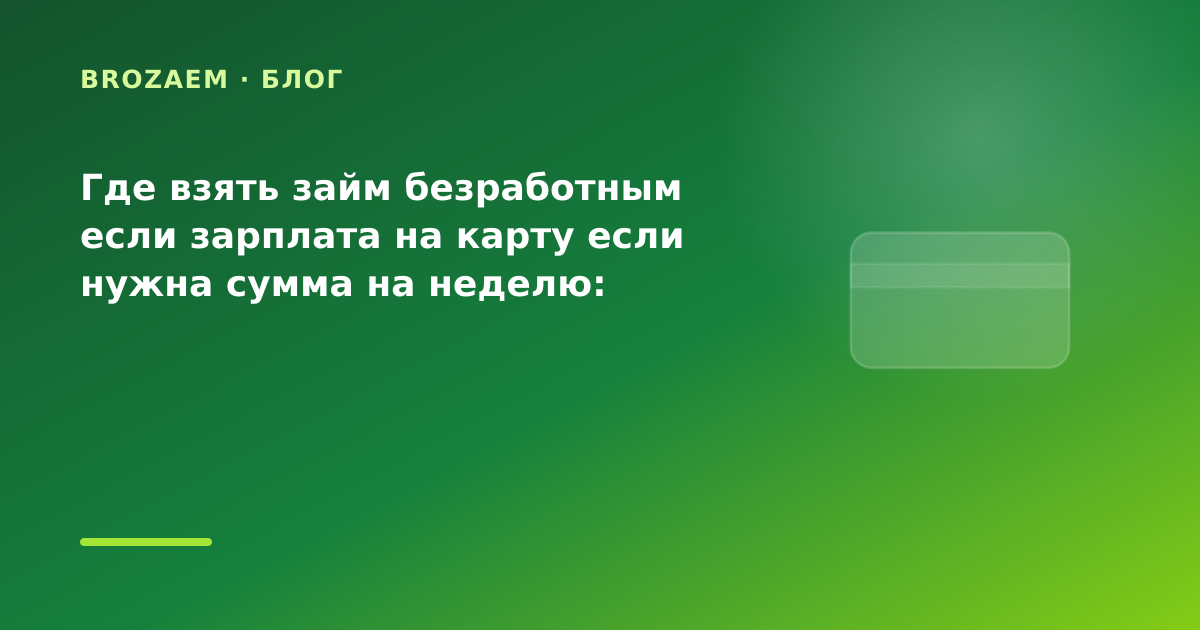Где взять займ безработным если зарплата на карту если нужна сумма на неделю: разбор — иллюстрация BroZaem
