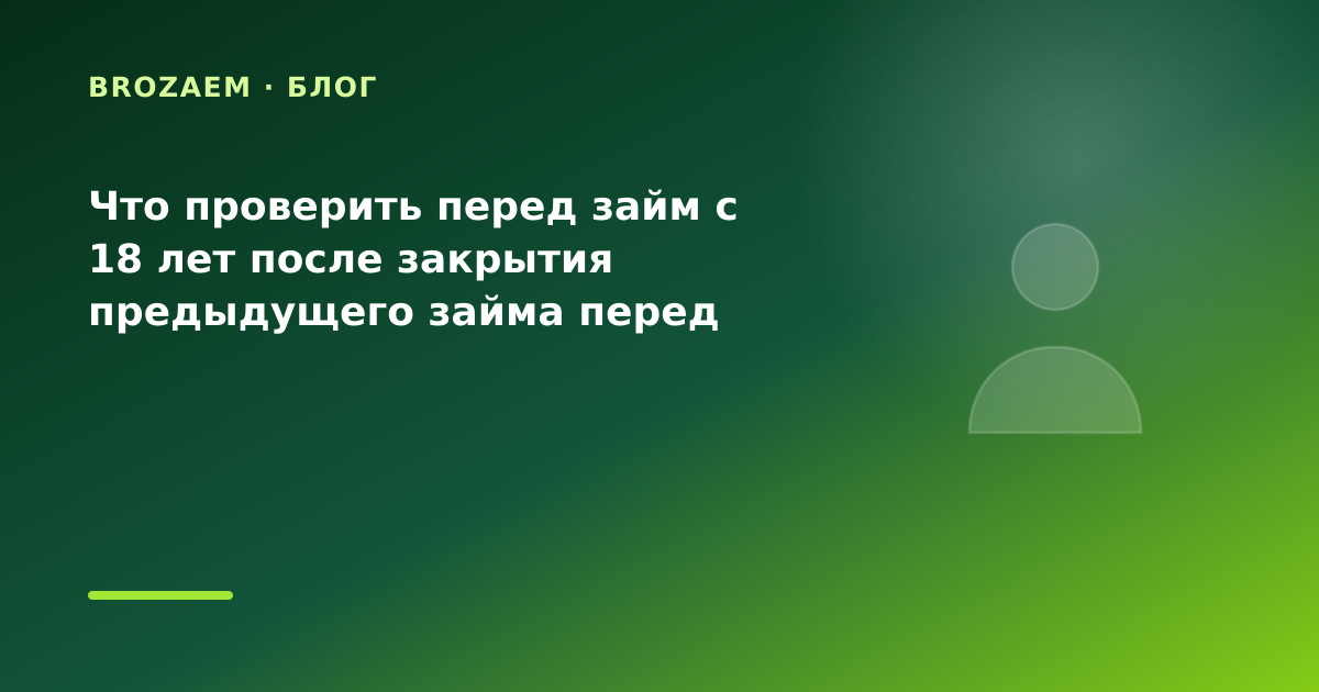 Что проверить перед займ с 18 лет после закрытия предыдущего займа перед крупной — иллюстрация BroZaem